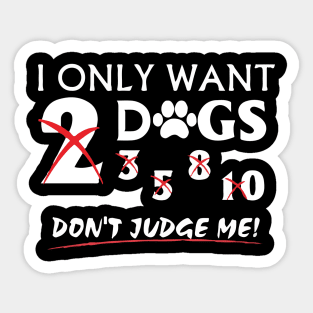 I Only Want Dogs, Don't Judge Me - Love Dogs - Gift For Dog Lovers Sticker